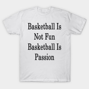 Basketball Is Not Fun Basketball Is Passion T-Shirt